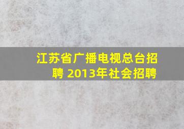 江苏省广播电视总台招聘 2013年社会招聘